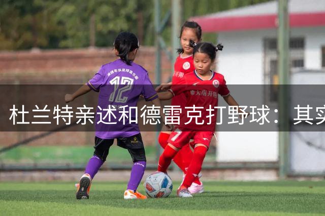 杜兰特亲述和德雷克打野球：其实没那么严肃，后来也跟他打过很多次