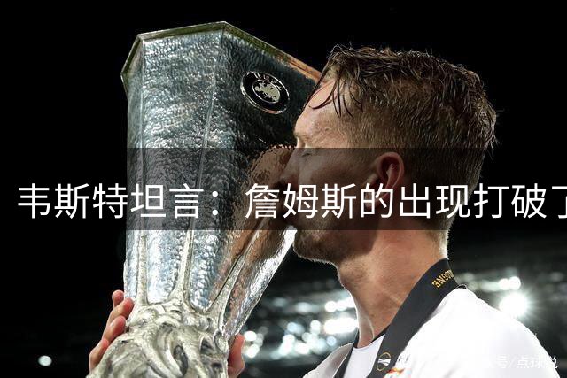 韦斯特坦言：詹姆斯的出现打破了我最强球员的认知